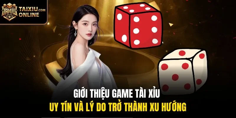 Giới thiệu game t&agrave;i xỉu uy t&iacute;n v&agrave; l&yacute; do trở th&agrave;nh xu hướng