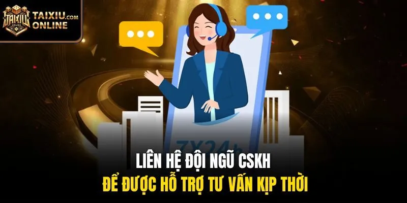 Li&ecirc;n hệ đội ngũ CSKH để được hỗ trợ tư vấn kịp thời
